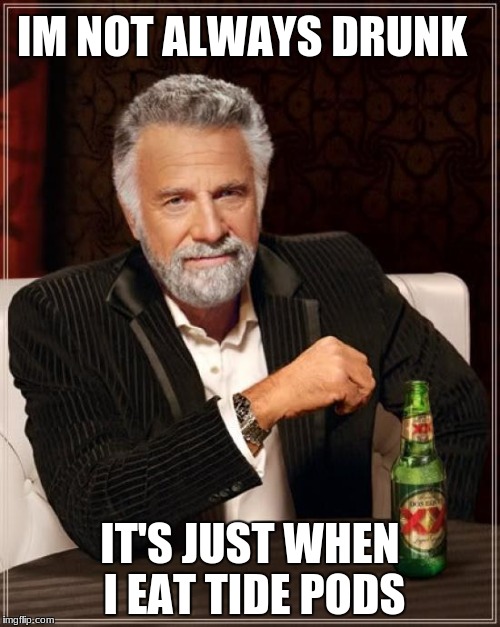The Most Interesting Man In The World | IM NOT ALWAYS DRUNK; IT'S JUST WHEN I EAT TIDE PODS | image tagged in memes,the most interesting man in the world | made w/ Imgflip meme maker