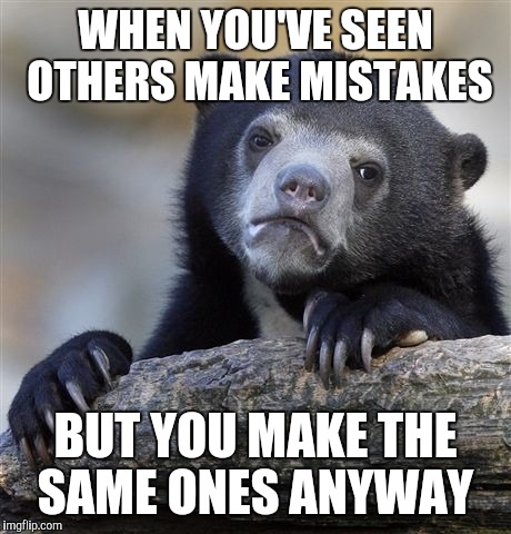 Confession Bear Meme | WHEN YOU'VE SEEN OTHERS MAKE MISTAKES BUT YOU MAKE THE SAME ONES ANYWAY | image tagged in memes,confession bear | made w/ Imgflip meme maker