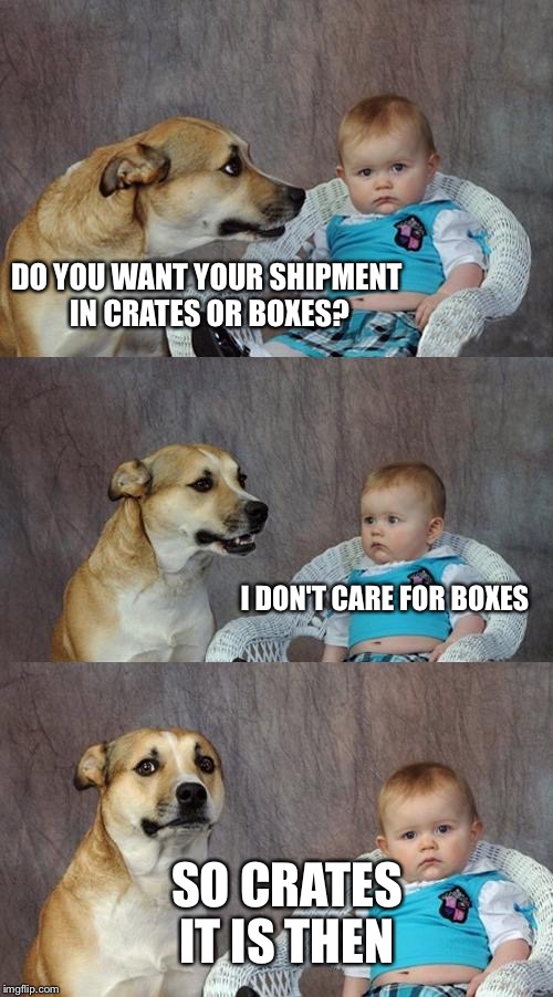 Another imgflipper's name explained.  | DO YOU WANT YOUR SHIPMENT IN CRATES OR BOXES? I DON'T CARE FOR BOXES; SO CRATES IT IS THEN | image tagged in memes,dad joke dog,socrates | made w/ Imgflip meme maker