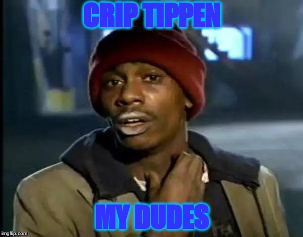 Y'all Got Any More Of That Meme | CRIP TIPPEN; MY DUDES | image tagged in memes,y'all got any more of that | made w/ Imgflip meme maker