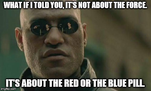 Matrix Morpheus Meme | WHAT IF I TOLD YOU, IT'S NOT ABOUT THE FORCE. IT'S ABOUT THE RED OR THE BLUE PILL. | image tagged in memes,matrix morpheus | made w/ Imgflip meme maker