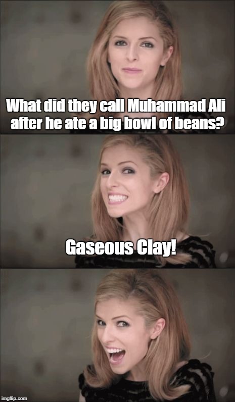 If you get this joke, you're probably old like me. | What did they call Muhammad Ali after he ate a big bowl of beans? Gaseous Clay! | image tagged in memes,bad pun anna kendrick,muhammad ali,cassius clay | made w/ Imgflip meme maker