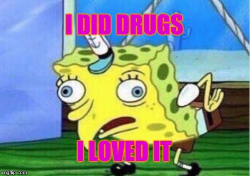 Mocking Spongebob | I DID DRUGS; I LOVED IT | image tagged in memes,mocking spongebob | made w/ Imgflip meme maker