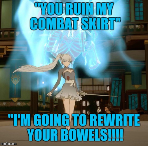 Rwby Weiss  | "YOU RUIN MY COMBAT SKIRT"; "I'M GOING TO REWRITE YOUR BOWELS!!!! | image tagged in rwby weiss | made w/ Imgflip meme maker