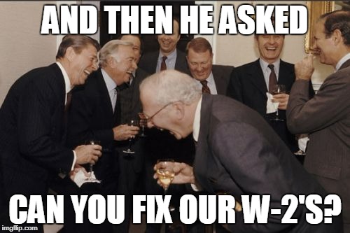 Laughing Men In Suits Meme | AND THEN HE ASKED; CAN YOU FIX OUR W-2'S? | image tagged in memes,laughing men in suits | made w/ Imgflip meme maker