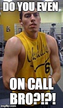 Bro, do you even lift?  | DO YOU EVEN; ON CALL BRO?!?! | image tagged in bro do you even lift?  | made w/ Imgflip meme maker