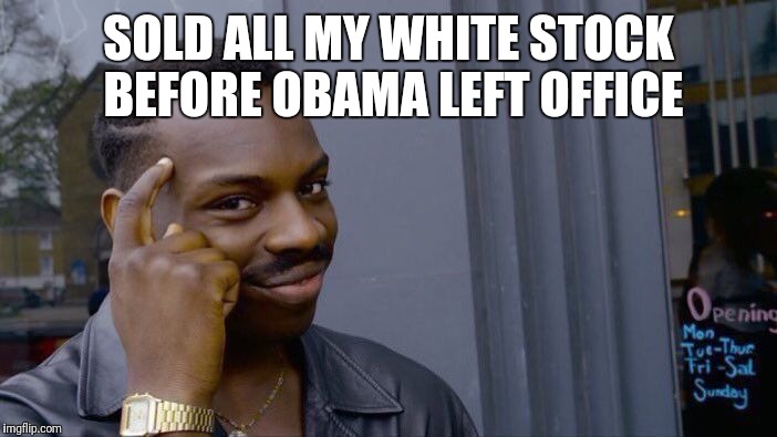 Roll Safe Think About It Meme | SOLD ALL MY WHITE STOCK BEFORE OBAMA LEFT OFFICE | image tagged in memes,roll safe think about it | made w/ Imgflip meme maker