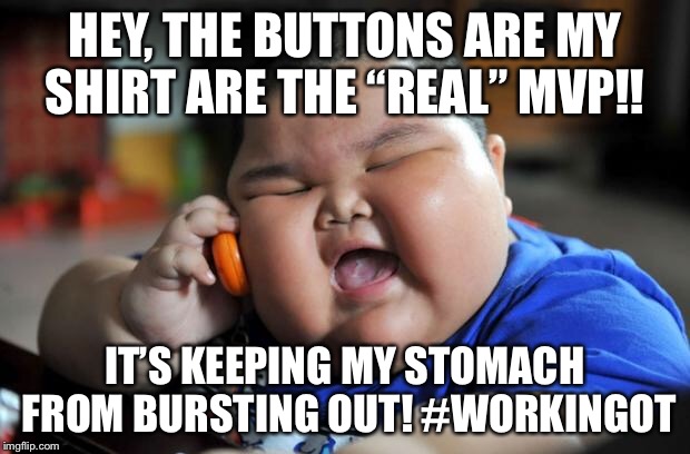 Fat Asian Kid | HEY, THE BUTTONS ARE MY SHIRT ARE THE “REAL” MVP!! IT’S KEEPING MY STOMACH FROM BURSTING OUT! #WORKINGOT | image tagged in fat asian kid | made w/ Imgflip meme maker