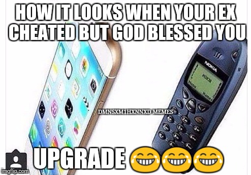 Upgrade ya | HOW IT LOOKS WHEN YOUR EX CHEATED BUT GOD BLESSED YOU; DMNSXM1HXNNXD MEMES; UPGRADE 😂😂😂 | image tagged in upgrade ya | made w/ Imgflip meme maker