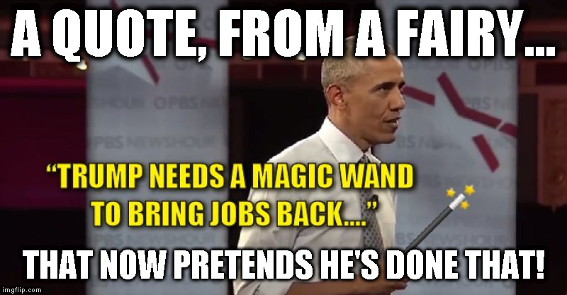 Obama's magic wand jobs
 | A QUOTE, FROM A FAIRY... THAT NOW PRETENDS HE'S DONE THAT! | image tagged in magic wand jobs,obama fairy,you didn't built that,obama loser,no jobs back said obama | made w/ Imgflip meme maker