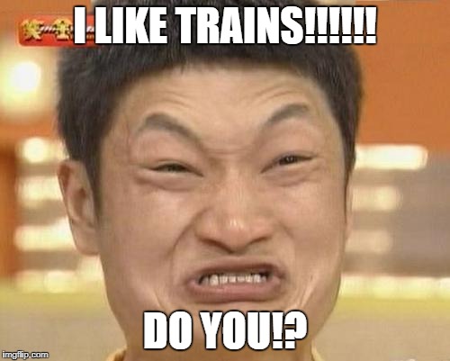 Impossibru Guy Original | I LIKE TRAINS!!!!!! DO YOU!? | image tagged in memes,impossibru guy original | made w/ Imgflip meme maker