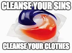 Tide Pods Slogan | CLEANSE YOUR SINS; CLEANSE YOUR CLOTHES | image tagged in tide pods | made w/ Imgflip meme maker