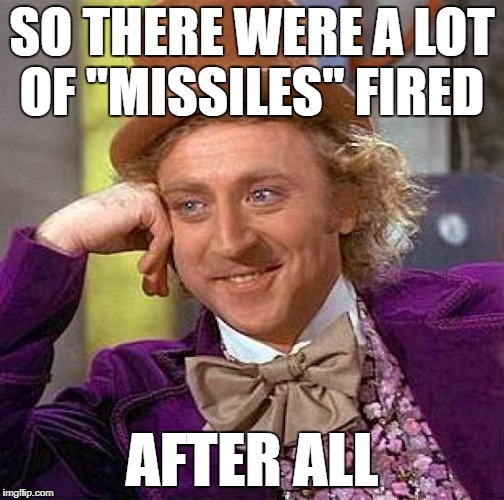 Creepy Condescending Wonka Meme | SO THERE WERE A LOT OF "MISSILES" FIRED AFTER ALL | image tagged in memes,creepy condescending wonka | made w/ Imgflip meme maker