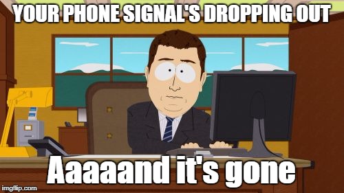 Aaaaand Its Gone Meme | YOUR PHONE SIGNAL'S DROPPING OUT Aaaaand it's gone | image tagged in memes,aaaaand its gone | made w/ Imgflip meme maker