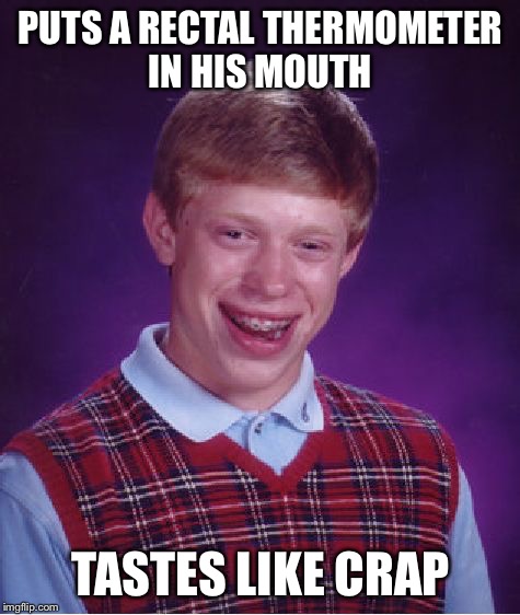 Bad Luck Brian Meme | PUTS A RECTAL THERMOMETER IN HIS MOUTH; TASTES LIKE CRAP | image tagged in memes,bad luck brian | made w/ Imgflip meme maker