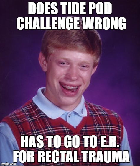 Sick of Tide Pods but..one more | DOES TIDE POD CHALLENGE WRONG; HAS TO GO TO E.R. FOR RECTAL TRAUMA | image tagged in memes,bad luck brian,tide pod challenge | made w/ Imgflip meme maker