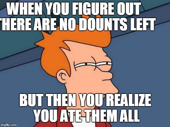 Futurama Fry Meme | WHEN YOU FIGURE OUT THERE ARE NO DOUNTS LEFT; BUT THEN YOU REALIZE YOU ATE THEM ALL | image tagged in memes,futurama fry | made w/ Imgflip meme maker