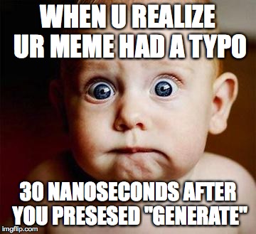 when u see it :-D | WHEN U REALIZE UR MEME HAD A TYPO; 30 NANOSECONDS AFTER YOU PRESESED "GENERATE" | image tagged in scared baby | made w/ Imgflip meme maker