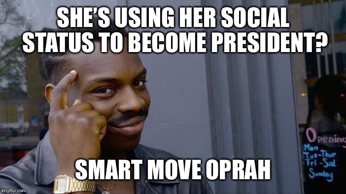 Oprah For President??? | SHE’S USING HER SOCIAL STATUS TO BECOME PRESIDENT? SMART MOVE OPRAH | image tagged in memes,roll safe think about it,oprahforpresident,badidea | made w/ Imgflip meme maker