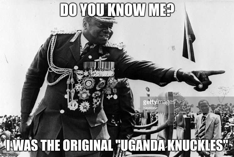 I know de wae (Straight to Hell!) | DO YOU KNOW ME? I WAS THE ORIGINAL "UGANDA KNUCKLES" | image tagged in idi amin dat ma boy,funny,memes,ugandan knuckles | made w/ Imgflip meme maker