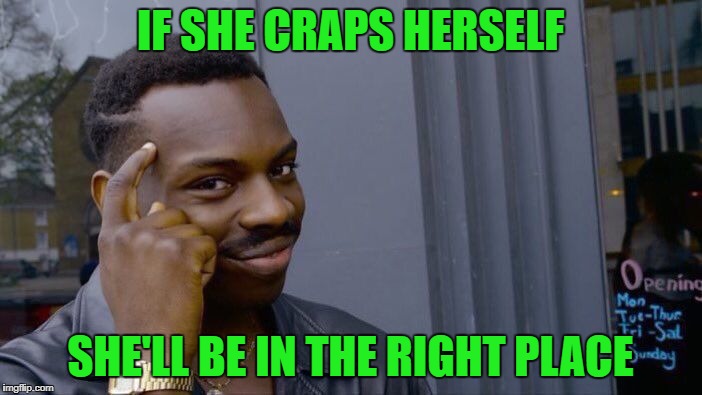 Roll Safe Think About It Meme | IF SHE CRAPS HERSELF SHE'LL BE IN THE RIGHT PLACE | image tagged in memes,roll safe think about it | made w/ Imgflip meme maker