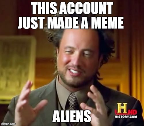 Ancient Aliens Meme | THIS ACCOUNT JUST MADE A MEME; ALIENS | image tagged in memes,ancient aliens | made w/ Imgflip meme maker