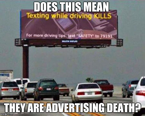 Guys I think they want us to stop texting so badly to the point that we should just die   ( notice KILLS is uppercase) | DOES THIS MEAN; THEY ARE ADVERTISING DEATH? | image tagged in funny memes,safety | made w/ Imgflip meme maker