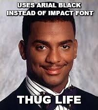 Imgflip's new available fonts | USES ARIAL BLACK INSTEAD OF IMPACT FONT; THUG LIFE | image tagged in memes,thug life,carlton banks thug life,fonts | made w/ Imgflip meme maker