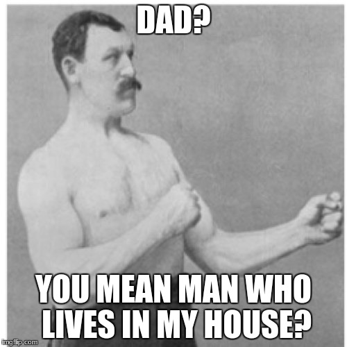 Overly Manly Man | DAD? YOU MEAN MAN WHO LIVES IN MY HOUSE? | image tagged in memes,overly manly man | made w/ Imgflip meme maker