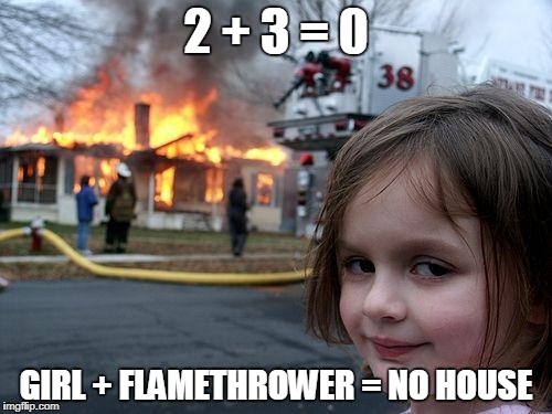 Disaster Girl Meme | 2 + 3 = 0; GIRL + FLAMETHROWER = NO HOUSE | image tagged in memes,disaster girl | made w/ Imgflip meme maker