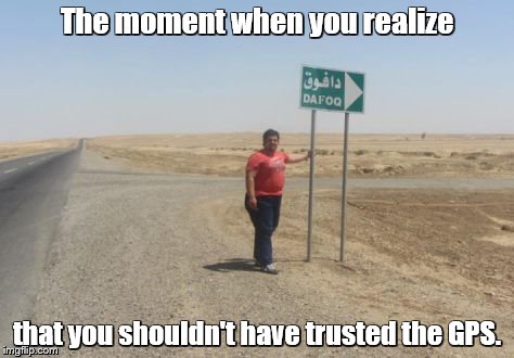 The middle of nowhere | The moment when you realize; that you shouldn't have trusted the GPS. | image tagged in memes,lost,gps,middle of nowhere,iraq | made w/ Imgflip meme maker