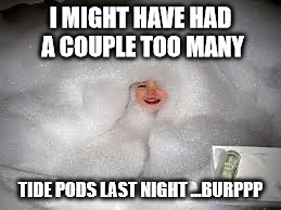 I MIGHT HAVE HAD A COUPLE TOO MANY; TIDE PODS LAST NIGHT ...BURPPP | image tagged in tide pods | made w/ Imgflip meme maker