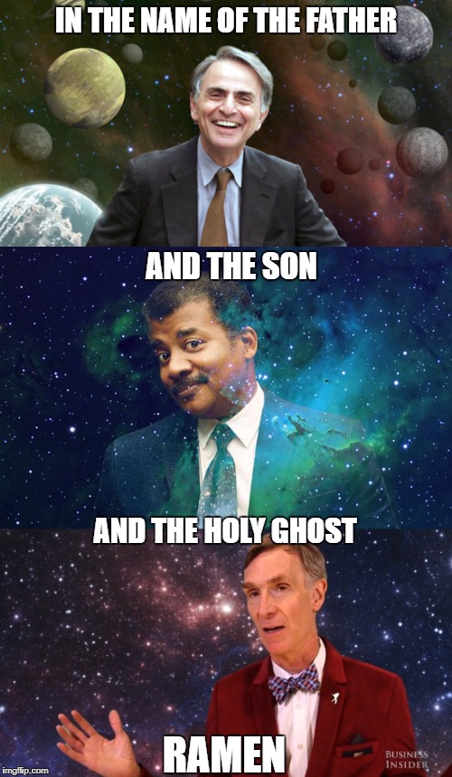 Science Trinity | IN THE NAME OF THE FATHER; AND THE SON; AND THE HOLY GHOST; RAMEN | image tagged in science,bill nye the science guy,neil degrasse tyson,carl sagan,humanism,trinity | made w/ Imgflip meme maker