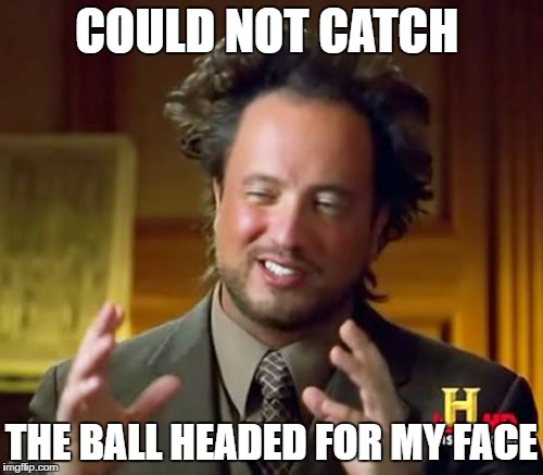Ancient Aliens | COULD NOT CATCH; THE BALL HEADED FOR MY FACE | image tagged in memes,ancient aliens | made w/ Imgflip meme maker