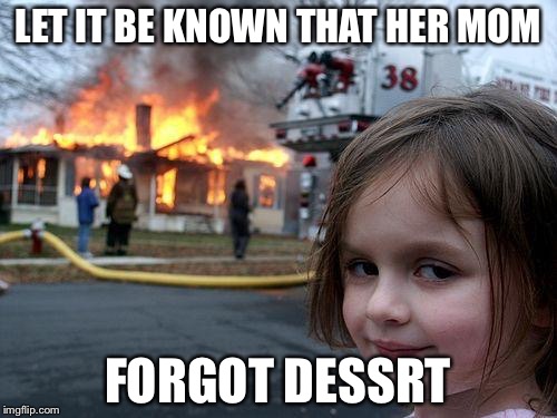 Disaster Girl Meme | LET IT BE KNOWN THAT HER MOM; FORGOT DESSRT | image tagged in memes,disaster girl | made w/ Imgflip meme maker