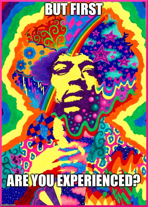 BUT FIRST ARE YOU EXPERIENCED? | made w/ Imgflip meme maker