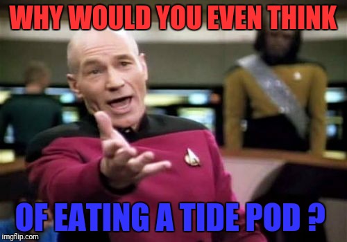 Picard Wtf Meme | WHY WOULD YOU EVEN THINK; OF EATING A TIDE POD ? | image tagged in memes,picard wtf | made w/ Imgflip meme maker