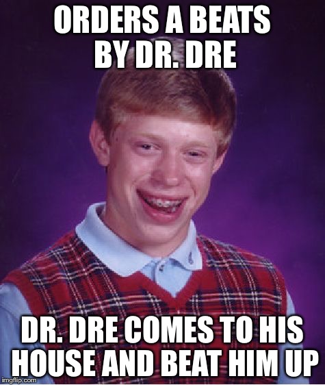 Bad Luck Brian | ORDERS A BEATS BY DR. DRE; DR. DRE COMES TO HIS HOUSE AND BEAT HIM UP | image tagged in memes,bad luck brian | made w/ Imgflip meme maker