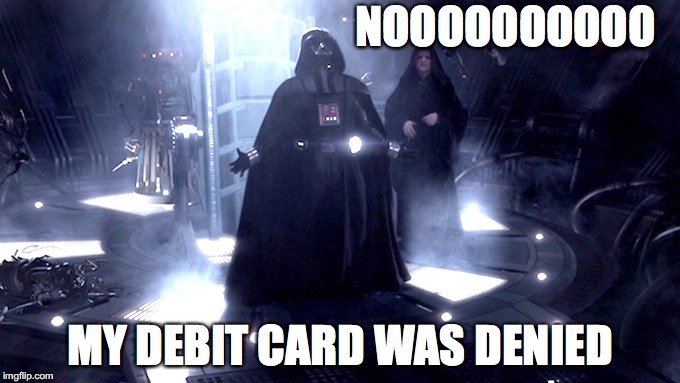 Darth Vader No | NOOOOOOOOOO; MY DEBIT CARD WAS DENIED | image tagged in darth vader no | made w/ Imgflip meme maker