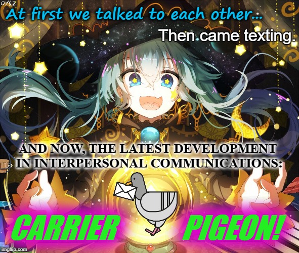 Regression in communication technology | At first we talked to each other... Then came texting. AND NOW, THE LATEST DEVELOPMENT IN INTERPERSONAL COMMUNICATIONS:; CARRIER            PIGEON! | image tagged in anime,texting,talking,communication,technology,fortune teller | made w/ Imgflip meme maker