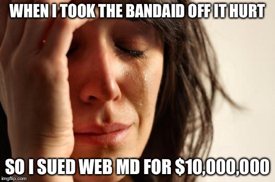 First World Problems Meme | WHEN I TOOK THE BANDAID OFF IT HURT SO I SUED WEB MD FOR $10,000,000 | image tagged in memes,first world problems | made w/ Imgflip meme maker
