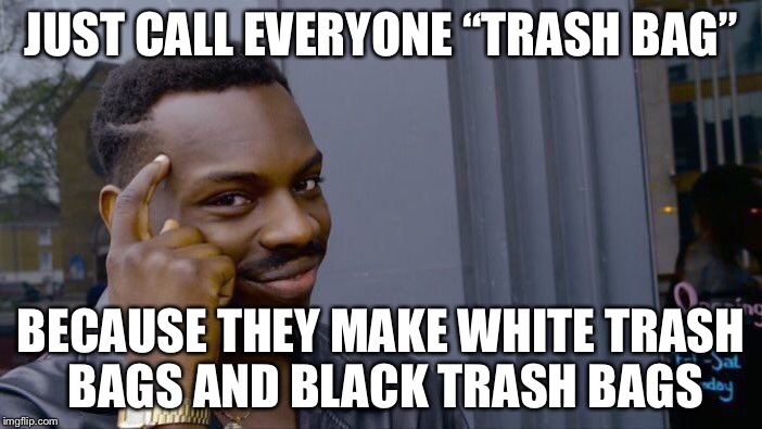 Roll Safe Think About It Meme | JUST CALL EVERYONE “TRASH BAG” BECAUSE THEY MAKE WHITE TRASH BAGS AND BLACK TRASH BAGS | image tagged in memes,roll safe think about it | made w/ Imgflip meme maker