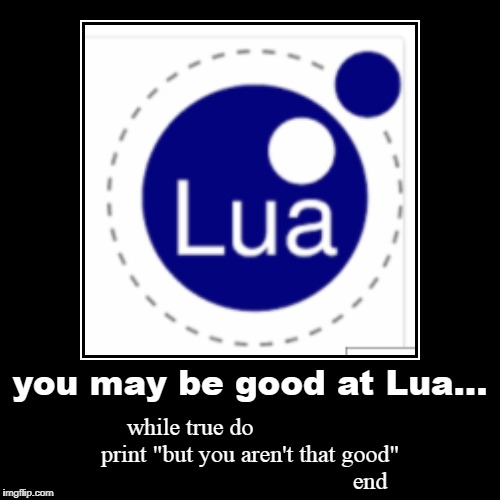 you may be good at lua... | image tagged in funny,demotivationals | made w/ Imgflip demotivational maker