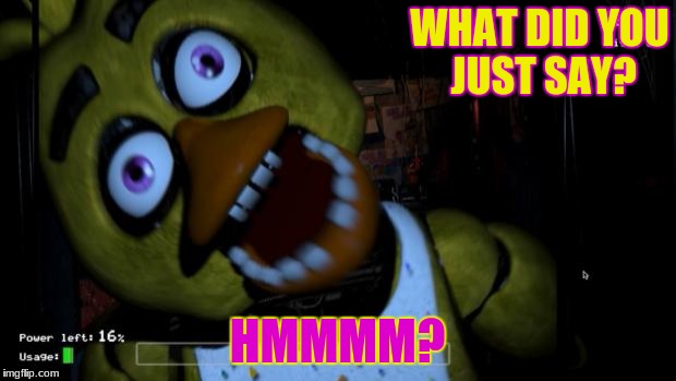 Five nights at Freddy's Chica | WHAT DID YOU JUST SAY? HMMMM? | image tagged in five nights at freddy's chica | made w/ Imgflip meme maker