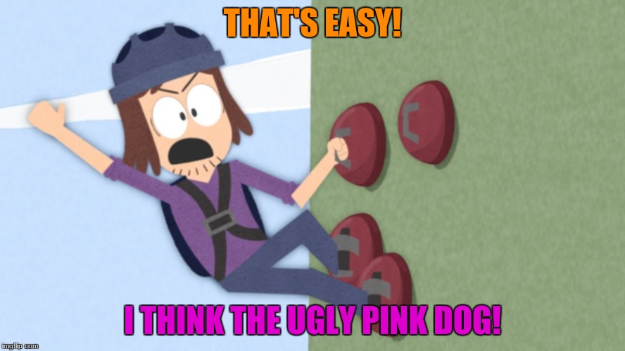 THAT'S EASY! I THINK THE UGLY PINK DOG! | made w/ Imgflip meme maker