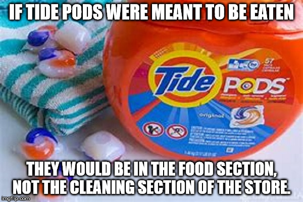 Hey idiots, can you please stop eating these. You're giving the human race a bad name.  | IF TIDE PODS WERE MEANT TO BE EATEN; THEY WOULD BE IN THE FOOD SECTION, NOT THE CLEANING SECTION OF THE STORE. | image tagged in tide pods,truth,clifton shepherd cliffshep,tide pod challenge | made w/ Imgflip meme maker