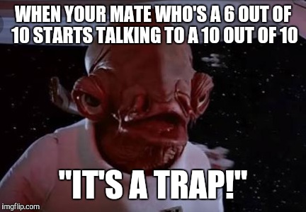 When your mate dates out of his league | WHEN YOUR MATE WHO'S A 6 OUT OF 10 STARTS TALKING TO A 10 OUT OF 10; "IT'S A TRAP!" | image tagged in star wars,admiral ackbar relationship expert,admiral ackbar,its a trap,dating,relationships | made w/ Imgflip meme maker