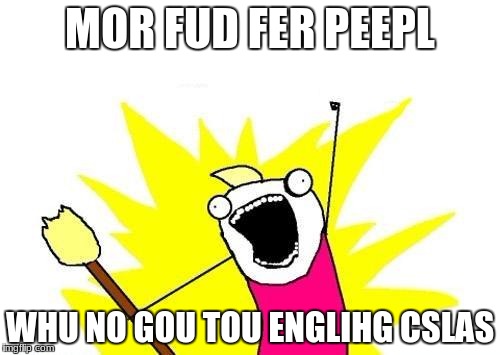 X All The Y | MOR FUD FER PEEPL; WHU NO GOU TOU ENGLIHG CSLAS | image tagged in memes,x all the y | made w/ Imgflip meme maker