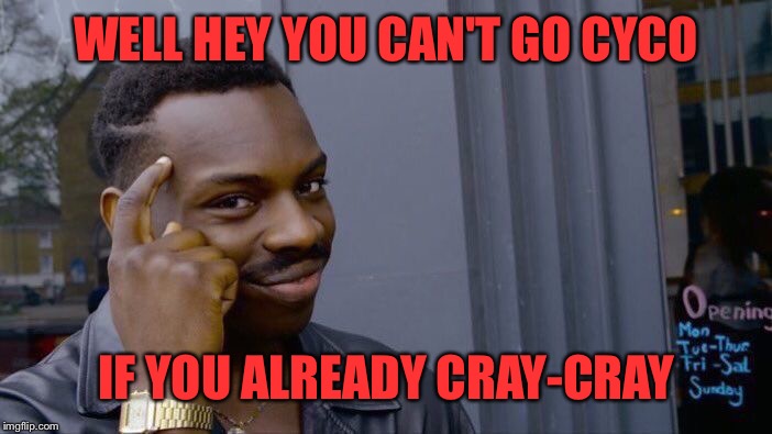 Roll Safe Think About It Meme | WELL HEY YOU CAN'T GO CYCO IF YOU ALREADY CRAY-CRAY | image tagged in memes,roll safe think about it | made w/ Imgflip meme maker