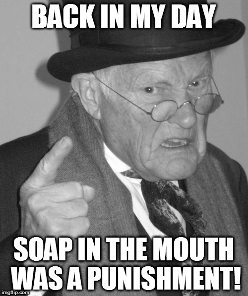 Back in my day | BACK IN MY DAY SOAP IN THE MOUTH WAS A PUNISHMENT! | image tagged in back in my day | made w/ Imgflip meme maker